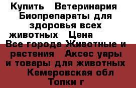 Купить : Ветеринария. Биопрепараты для здоровья всех животных › Цена ­ 100 - Все города Животные и растения » Аксесcуары и товары для животных   . Кемеровская обл.,Топки г.